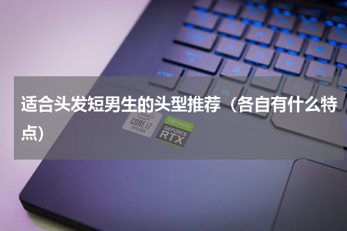 适合头发短男生的头型推荐（各自有什么特点）