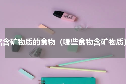 富含矿物质的食物（哪些食物含矿物质）