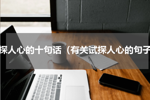 试探人心的十句话（有关试探人心的句子）