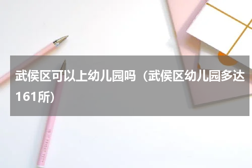 武侯区可以上幼儿园吗（武侯区幼儿园多达161所）