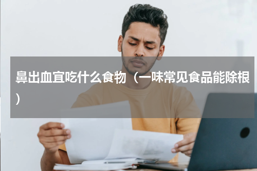 鼻出血宜吃什么食物（一味常见食品能除根）