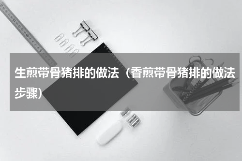 生煎带骨猪排的做法（香煎带骨猪排的做法步骤）