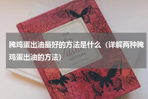 腌鸡蛋出油最好的方法是什么（详解两种腌鸡蛋出油的方法）