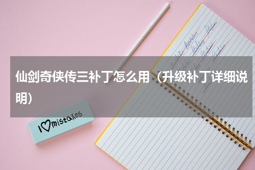 仙剑奇侠传三补丁怎么用（升级补丁详细说明）