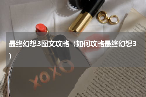 最终幻想3图文攻略（如何攻略最终幻想3）