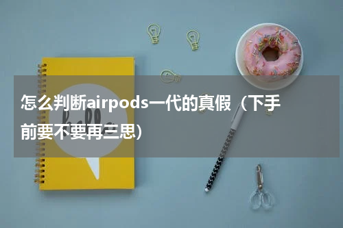 怎么判断airpods一代的真假（下手前要不要再三思）