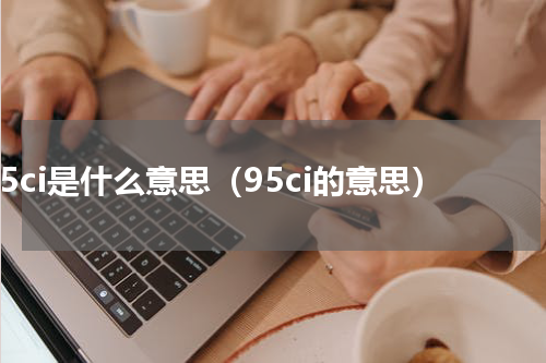 95ci是什么意思（95ci的意思）