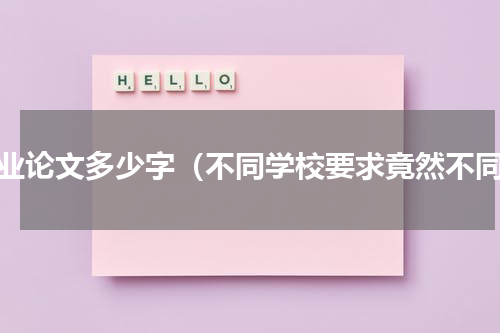 毕业论文多少字（不同学校要求竟然不同）
