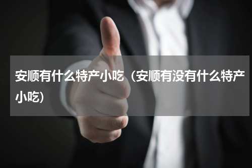 安顺有什么特产小吃（安顺有没有什么特产小吃）