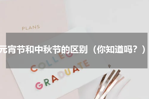 元宵节和中秋节的区别（你知道吗？）