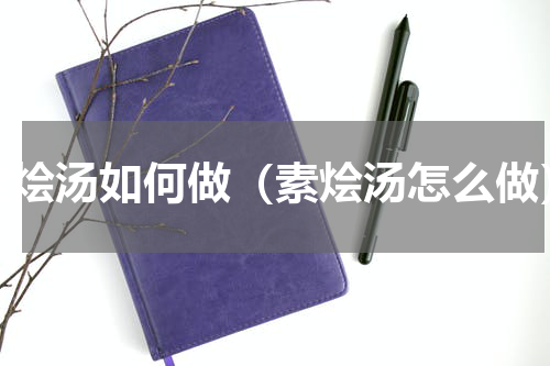 素烩汤如何做（素烩汤怎么做）