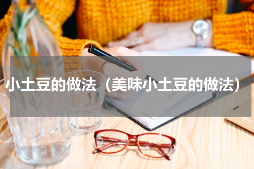 小土豆的做法（美味小土豆的做法）