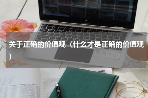 关于正确的价值观（什么才是正确的价值观）
