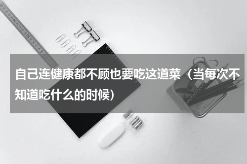 自己连健康都不顾也要吃这道菜（当每次不知道吃什么的时候）