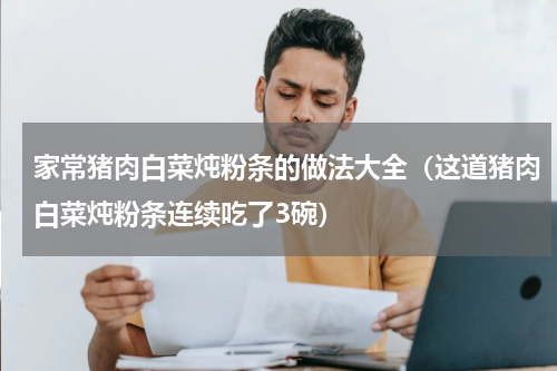 家常猪肉白菜炖粉条的做法大全（这道猪肉白菜炖粉条连续吃了3碗）