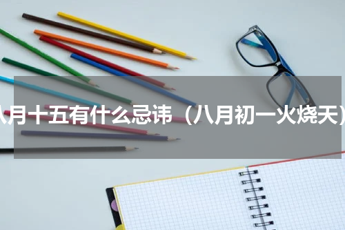 八月十五有什么忌讳（八月初一火烧天）