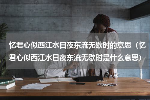 忆君心似西江水日夜东流无歇时的意思（忆君心似西江水日夜东流无歇时是什么意思）