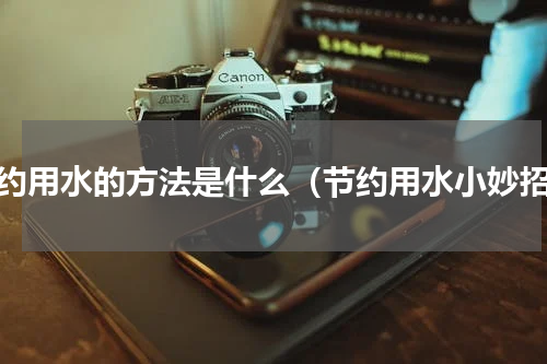 节约用水的方法是什么（节约用水小妙招）