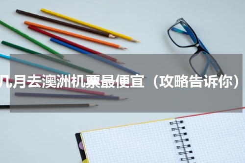 几月去澳洲机票最便宜（攻略告诉你）