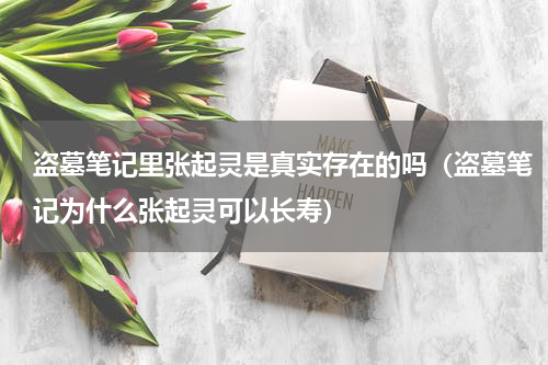 盗墓笔记里张起灵是真实存在的吗（盗墓笔记为什么张起灵可以长寿）