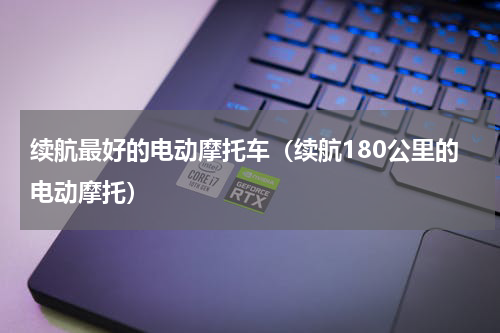 续航最好的电动摩托车（续航180公里的电动摩托）