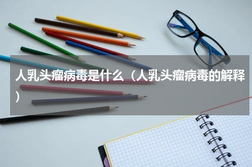 人乳头瘤病毒是什么（人乳头瘤病毒的解释）