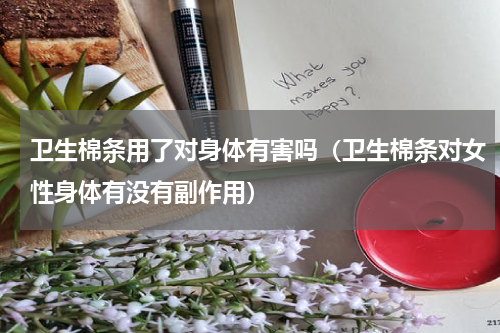 卫生棉条用了对身体有害吗（卫生棉条对女性身体有没有副作用）