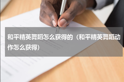 和平精英舞蹈怎么获得的（和平精英舞蹈动作怎么获得）