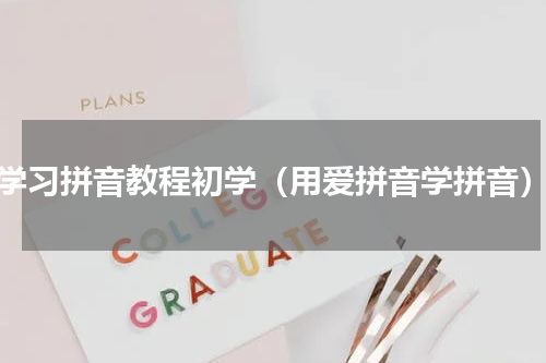 学习拼音教程初学（用爱拼音学拼音）