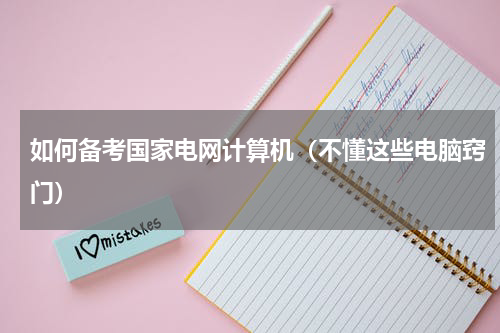 如何备考国家电网计算机（不懂这些电脑窍门）
