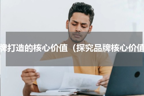品牌打造的核心价值（探究品牌核心价值）
