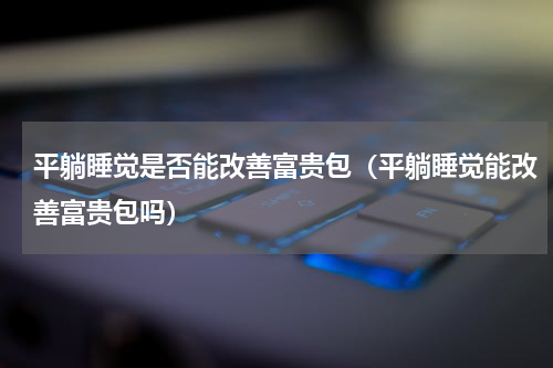 平躺睡觉是否能改善富贵包（平躺睡觉能改善富贵包吗）
