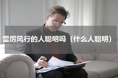 雷厉风行的人聪明吗（什么人聪明）