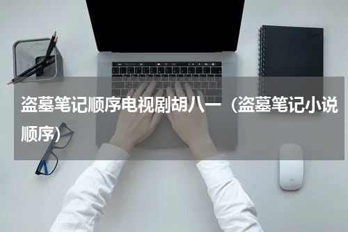 盗墓笔记顺序电视剧胡八一（盗墓笔记小说顺序）