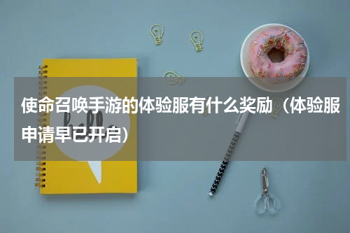 使命召唤手游的体验服有什么奖励（体验服申请早已开启）