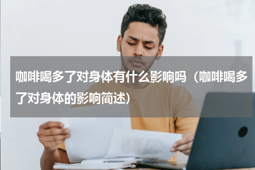 咖啡喝多了对身体有什么影响吗（咖啡喝多了对身体的影响简述）