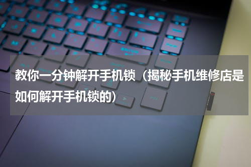 教你一分钟解开手机锁（揭秘手机维修店是如何解开手机锁的）