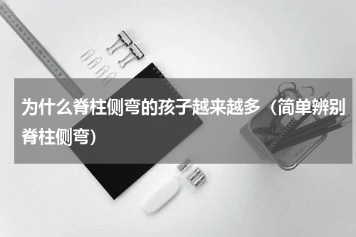 为什么脊柱侧弯的孩子越来越多（简单辨别脊柱侧弯）