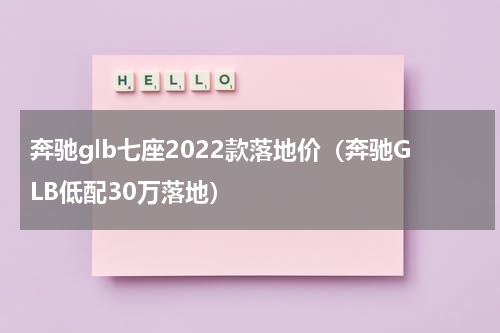 奔驰glb七座2022款落地价（奔驰GLB低配30万落地）