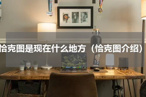 恰克图是现在什么地方（恰克图介绍）