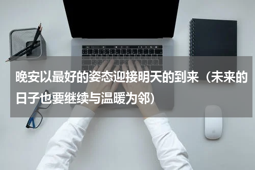 晚安以最好的姿态迎接明天的到来（未来的日子也要继续与温暖为邻）