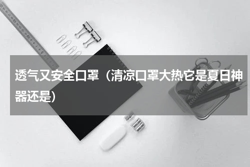 透气又安全口罩（清凉口罩大热它是夏日神器还是）