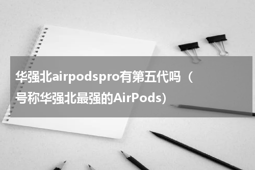 华强北airpodspro有第五代吗（号称华强北最强的AirPods）