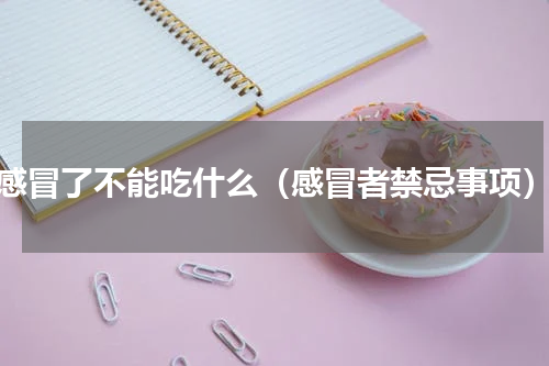 感冒了不能吃什么（感冒者禁忌事项）