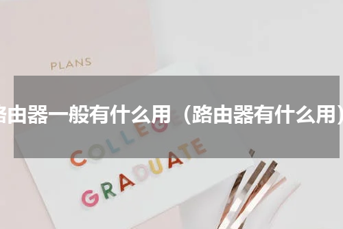 路由器一般有什么用（路由器有什么用）
