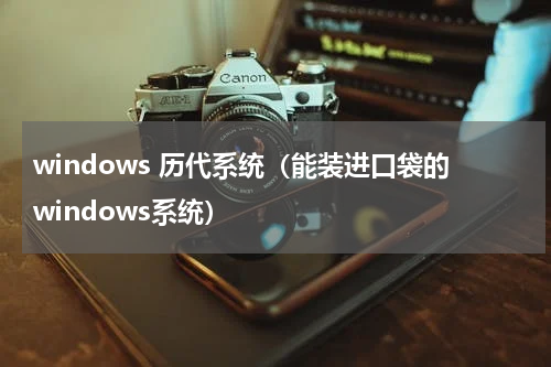 windows 历代系统（能装进口袋的windows系统）