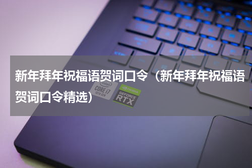 新年拜年祝福语贺词口令（新年拜年祝福语贺词口令精选）