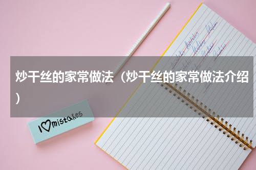 炒干丝的家常做法（炒干丝的家常做法介绍）