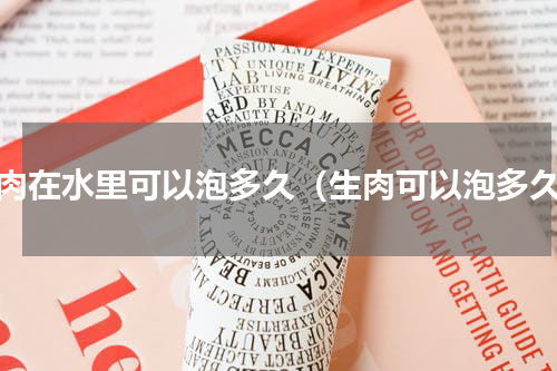 生肉在水里可以泡多久（生肉可以泡多久）