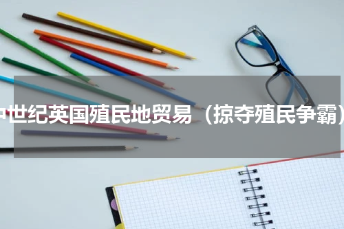 中世纪英国殖民地贸易（掠夺殖民争霸）